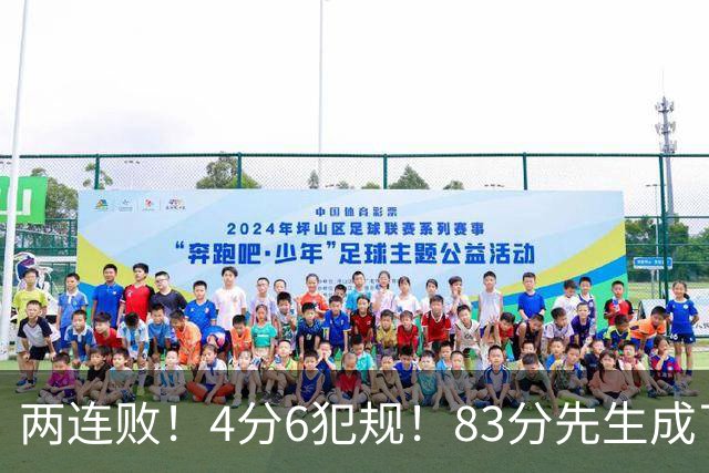 两连败！4分6犯规！83分先生成了笑话