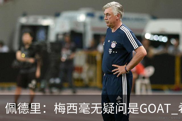 佩德里：梅西毫无疑问是GOAT 希望他儿子来巴萨 有他一半水平都行