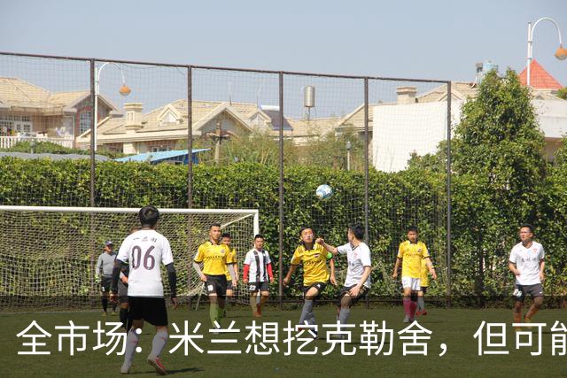 全市场：米兰想挖克勒舍，但可能带不走哈敦