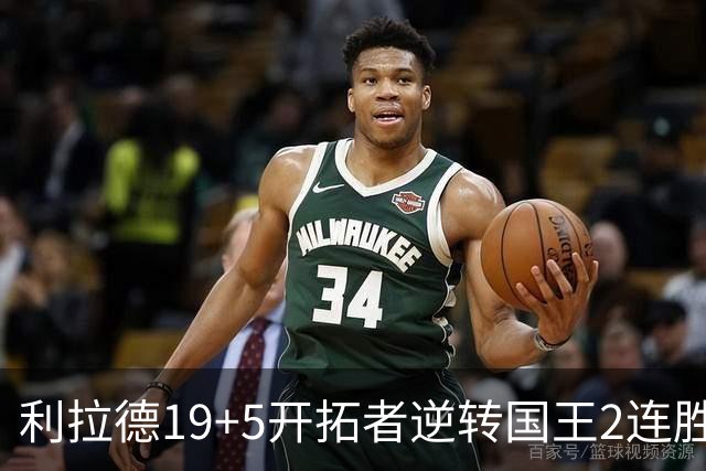 利拉德19+5开拓者逆转国王2连胜，阿卡夫33分小萨27+19+10