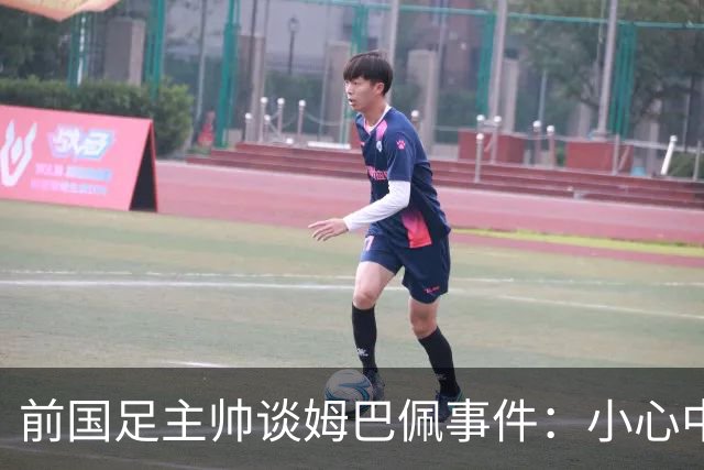 前国足主帅谈姆巴佩事件：小心中国，他们想压价