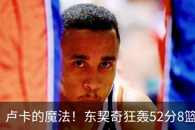 卢卡的魔法！东契奇狂轰52分8篮板10助攻8三分创造多项纪录