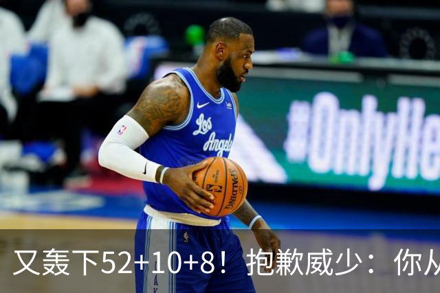 又轰下52+10+8！抱歉威少：你从历史第二变成了历史第三