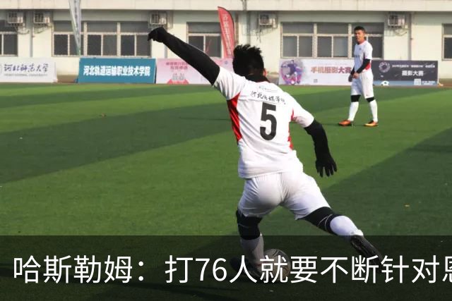 哈斯勒姆：打76人就要不断针对恩比德&老詹 迫使他们陷入犯规麻烦