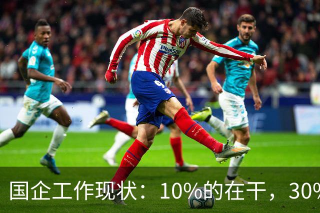 国企工作现状：10%的在干，30%的在看，剩下的人在捣乱！