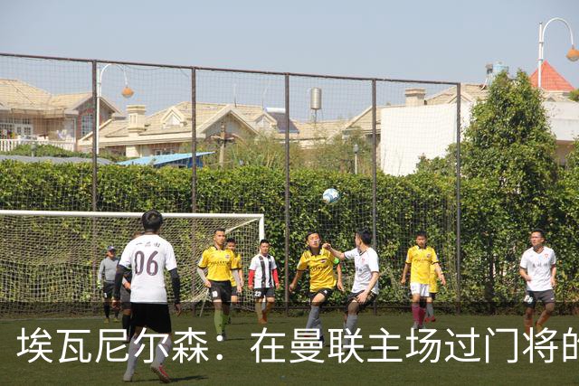 埃瓦尼尔森：在曼联主场过门将的进球很漂亮 胜米兰曼联增加信心