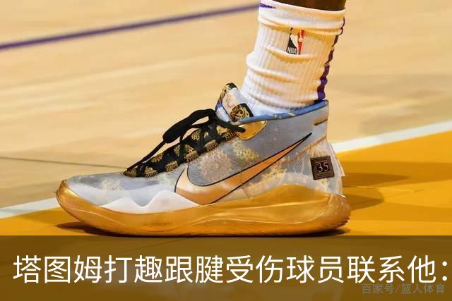 塔图姆打趣跟腱受伤球员联系他：我可不想成为这个代言人
