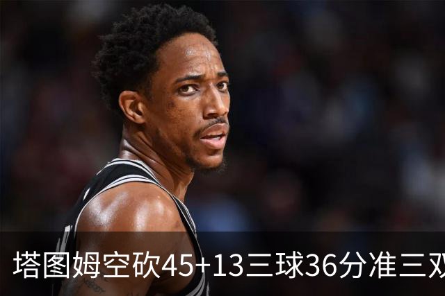 塔图姆空砍45+13三球36分准三双 绿军遭大逆转