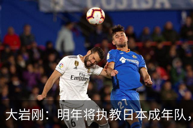 大岩刚：明年将执教日本成年队，我想球员会很好地展现自己