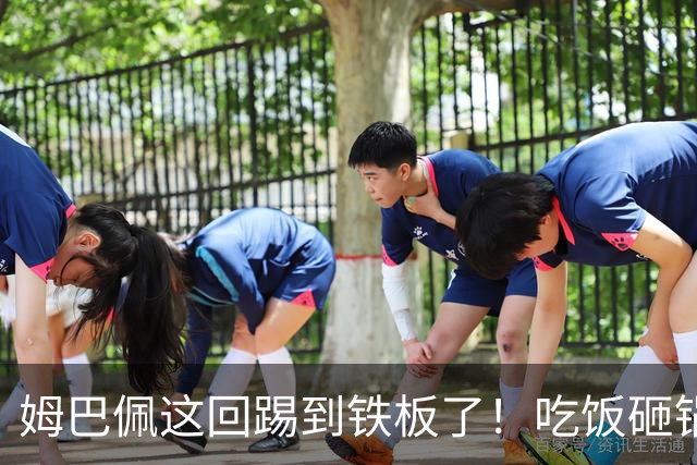 姆巴佩这回踢到铁板了！吃饭砸锅，天理不容！