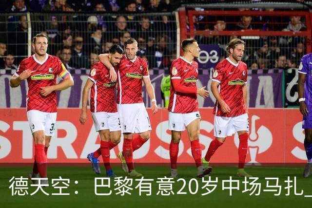 德天空：巴黎有意20岁中场马扎 药厂视其为关键球员并决心续约