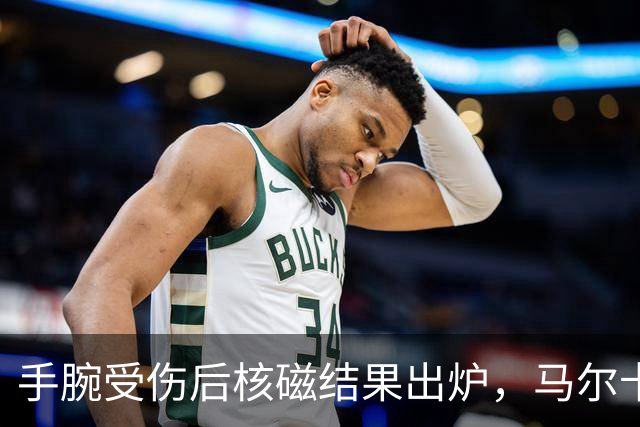 手腕受伤后核磁结果出炉，马尔卡宁对阵马刺出战成疑