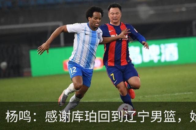 杨鸣：感谢库珀回到辽宁男篮，始终保持稳定MVP表现