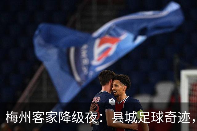 梅州客家降级夜：县城足球奇迹，为何跌入中乙？