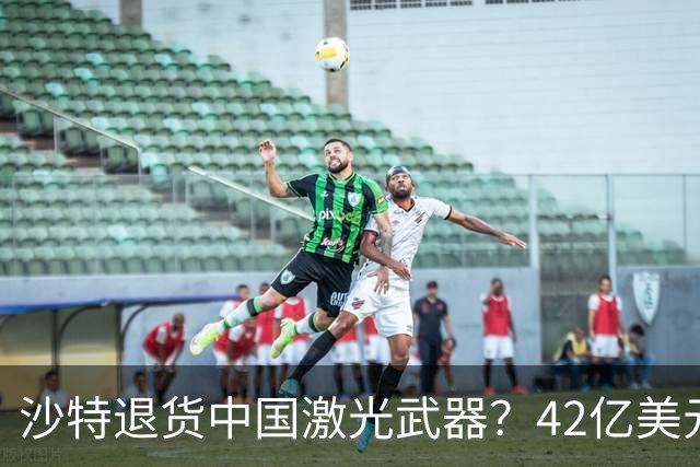 沙特退货中国激光武器？42亿美元新单反手落地，唱衰的人你先别急