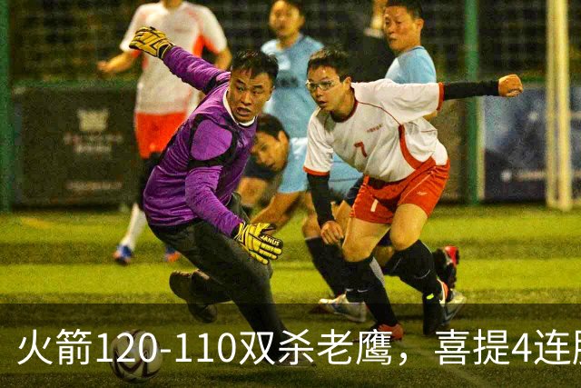 火箭120-110双杀老鹰，喜提4连胜！这一战不得不承认5个事实：申京完成进化了