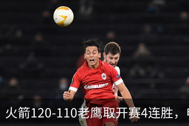 火箭120-110老鹰取开赛4连胜，申京29+9+9+6断，杜兰特22+9+4帽