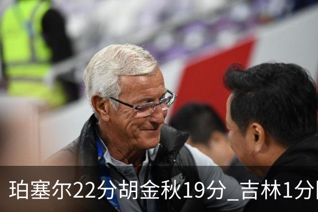 珀塞尔22分胡金秋19分 吉林1分险胜广厦