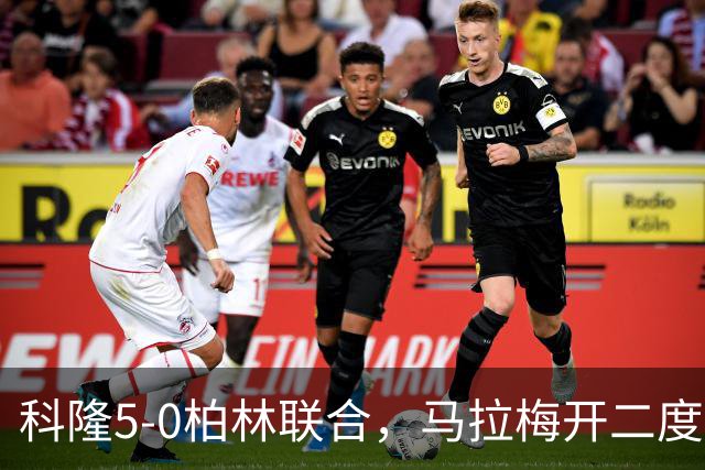 科隆5-0柏林联合，马拉梅开二度，马伊纳破门