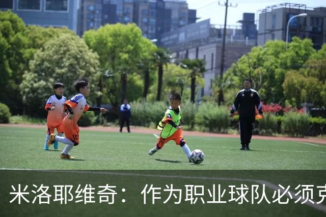 米洛耶维奇：作为职业球队必须克服各种困难，要忘掉这场失利