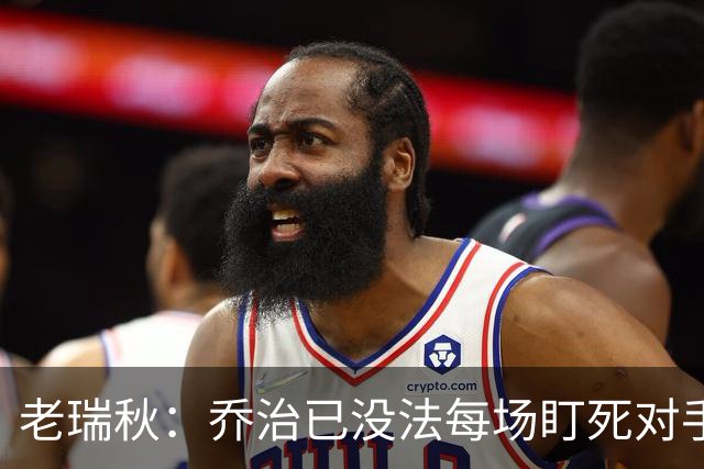 老瑞秋：乔治已没法每场盯死对手头号得分手
