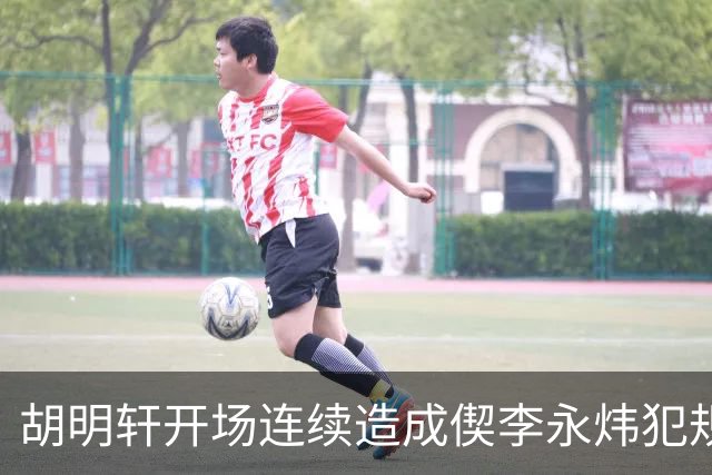胡明轩开场连续造成偰李永炜犯规，后者开局30秒两犯下场