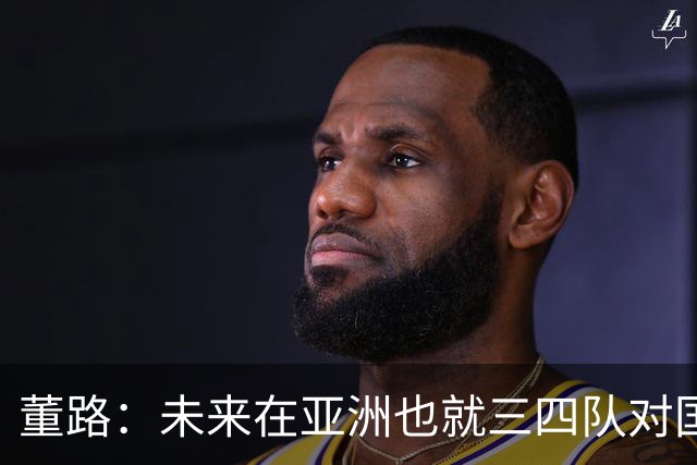 董路：未来在亚洲也就三四队对国足有威胁：日韩乌兹和沙特
