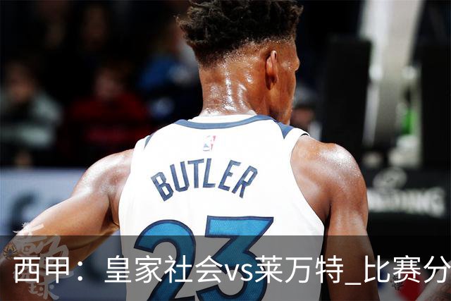 西甲：皇家社会vs莱万特 比赛分析