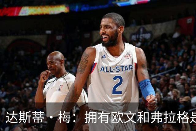 达斯蒂·梅：拥有欧文和弗拉格是种奢侈 他俩状态火热 都信任队友