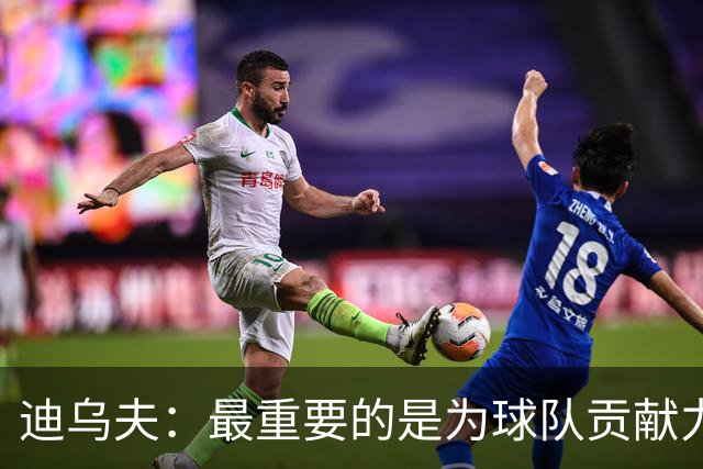 迪乌夫：最重要的是为球队贡献力量，教练让我踢什么位置都能接受
