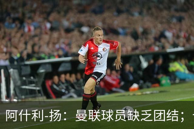 阿什利-扬：曼联球员缺乏团结；卡里克知道自己下课已成定局