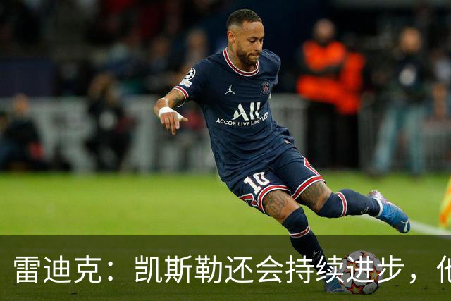 雷迪克：凯斯勒还会持续进步，他能成为优质球星