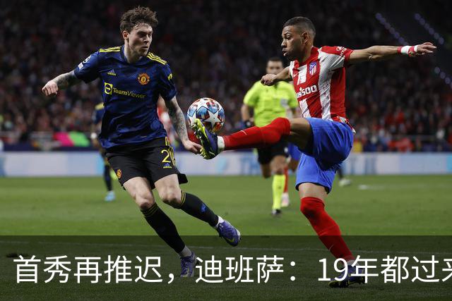 首秀再推迟，迪班萨：19年都过来了，多等几天不算什么