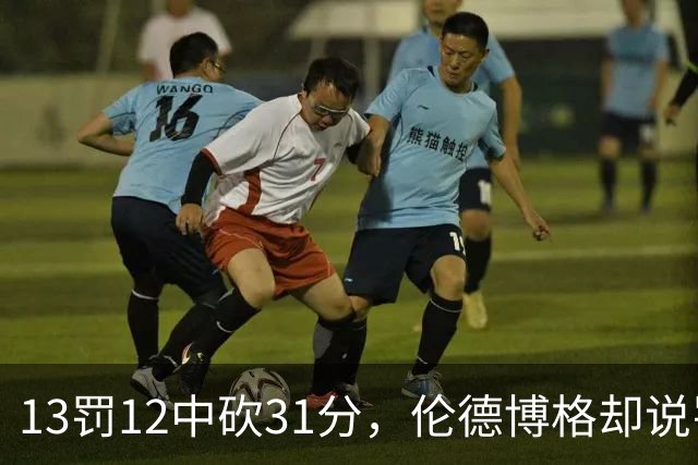 13罚12中砍31分，伦德博格却说罚球线只是开始