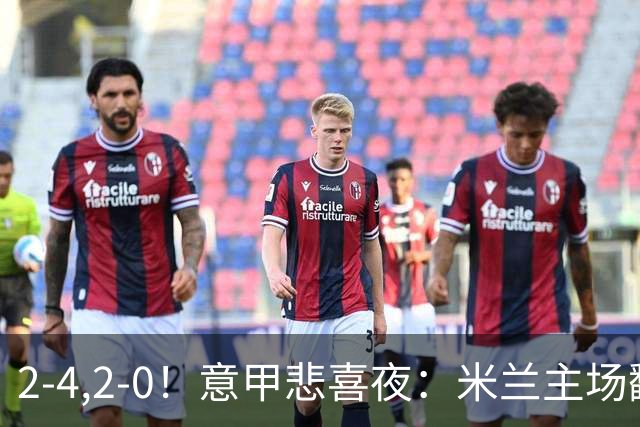 2-4,2-0！意甲悲喜夜：米兰主场翻车，国米赢得戏剧性，夺回榜首