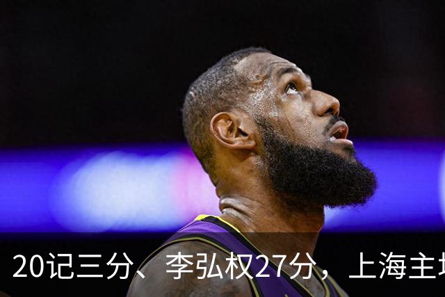 20记三分、李弘权27分，上海主场99比87送广东一败
