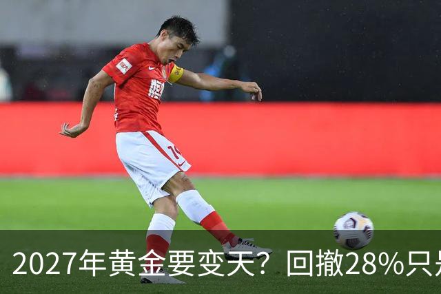 2027年黄金要变天？回撤28%只是开胃菜，普通人得想清三件事