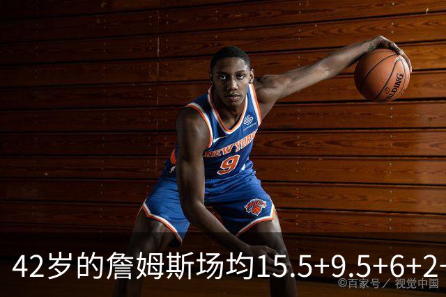 42岁的詹姆斯场均15.5+9.5+6+2+1，他到底什么时候才会老？