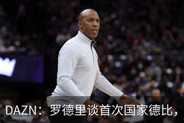 DAZN：罗德里谈首次国家德比，皇马渴望证明自己