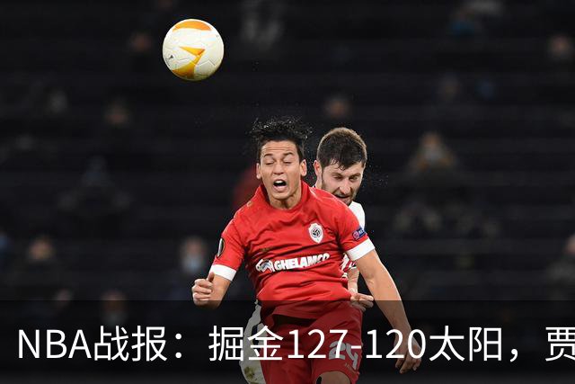 NBA战报：掘金127-120太阳，贾马尔-穆雷39+8+5