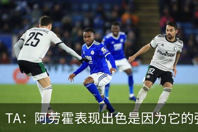 TA：阿劳霍表现出色是因为它的强度、身体对抗和侵略性